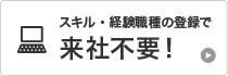 スキル・経験職種の登録で来社不要！